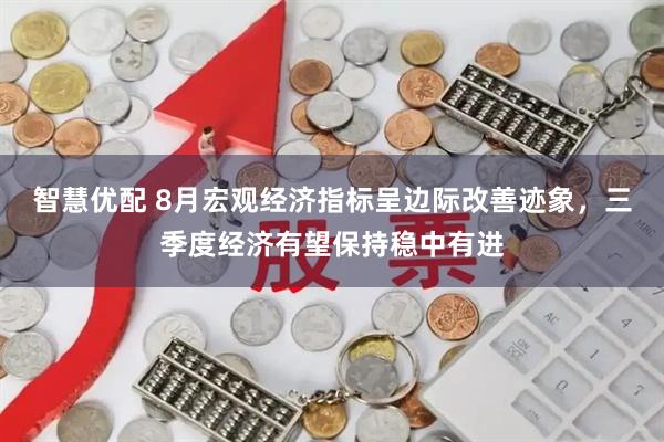 智慧优配 8月宏观经济指标呈边际改善迹象，三季度经济有望保持稳中有进