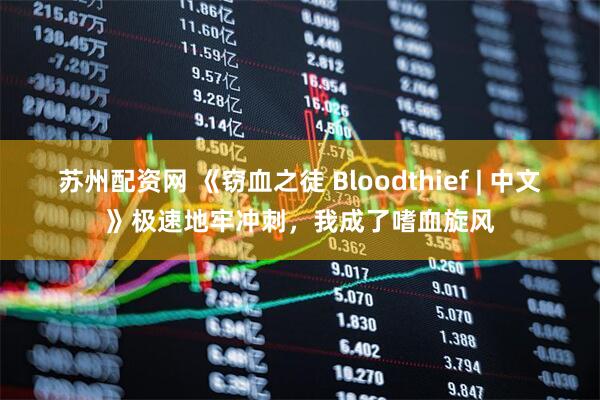 苏州配资网 《窃血之徒 Bloodthief | 中文》极速地牢冲刺，我成了嗜血旋风