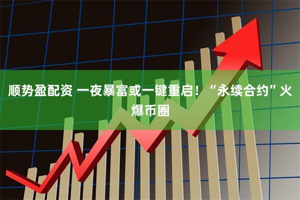顺势盈配资 一夜暴富或一键重启！“永续合约”火爆币圈
