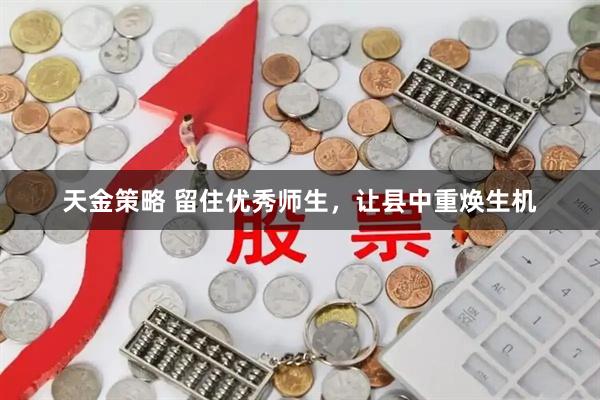 天金策略 留住优秀师生，让县中重焕生机